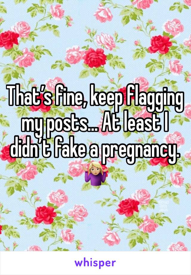 That’s fine, keep flagging my posts… At least I didn’t fake a pregnancy. 🤷🏼‍♀️