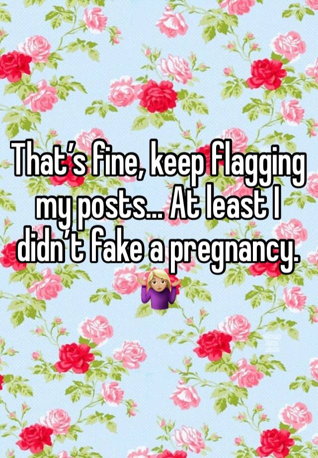 That’s fine, keep flagging my posts… At least I didn’t fake a pregnancy. 🤷🏼‍♀️