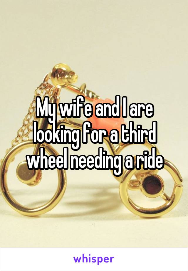 My wife and I are looking for a third wheel needing a ride