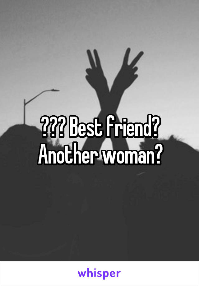 ??? Best friend? Another woman?