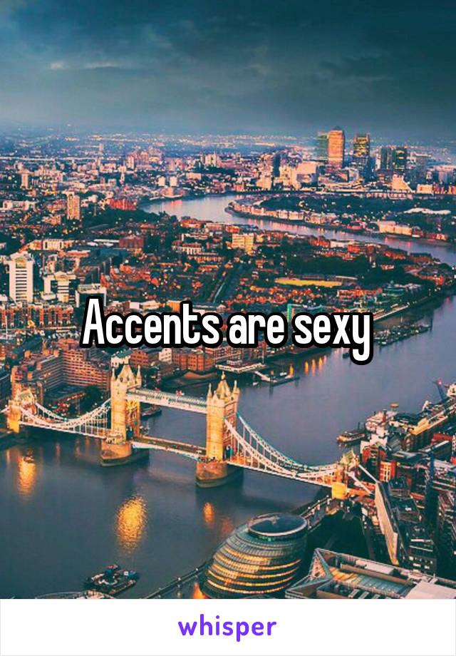 Accents are sexy 