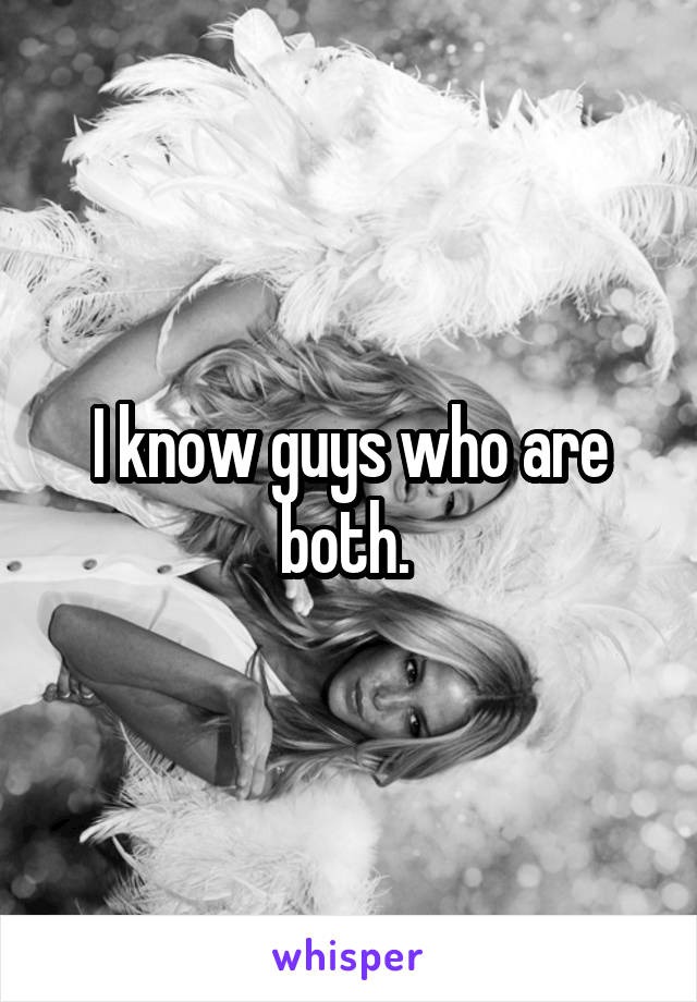 I know guys who are both. 