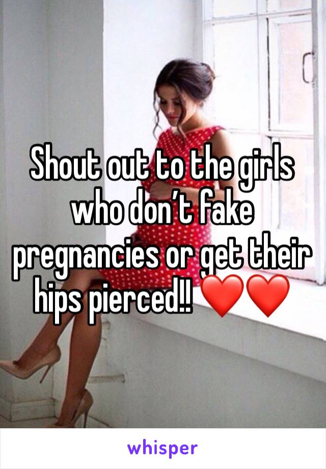 Shout out to the girls who don’t fake pregnancies or get their hips pierced!! ❤️❤️