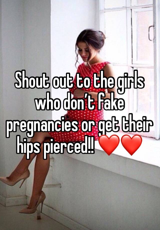 Shout out to the girls who don’t fake pregnancies or get their hips pierced!! ❤️❤️