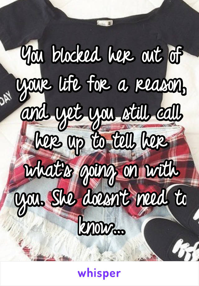 You blocked her out of your life for a reason, and yet you still call her up to tell her what's going on with you. She doesn't need to know...