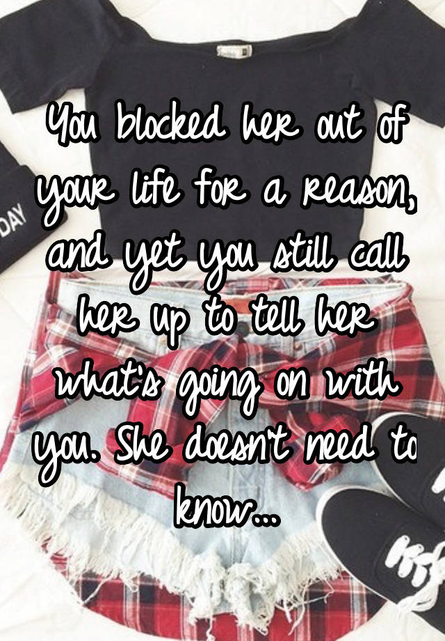 You blocked her out of your life for a reason, and yet you still call her up to tell her what's going on with you. She doesn't need to know...