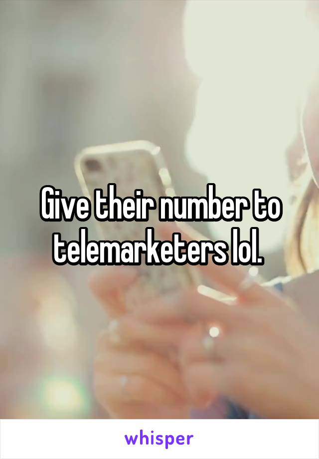 Give their number to telemarketers lol. 