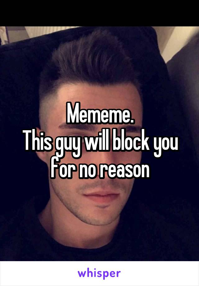 Mememe.
This guy will block you for no reason