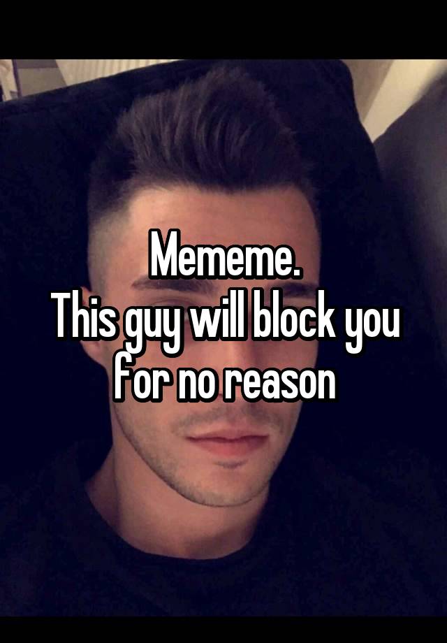 Mememe.
This guy will block you for no reason