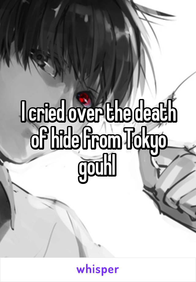 I cried over the death of hide from Tokyo gouhl 