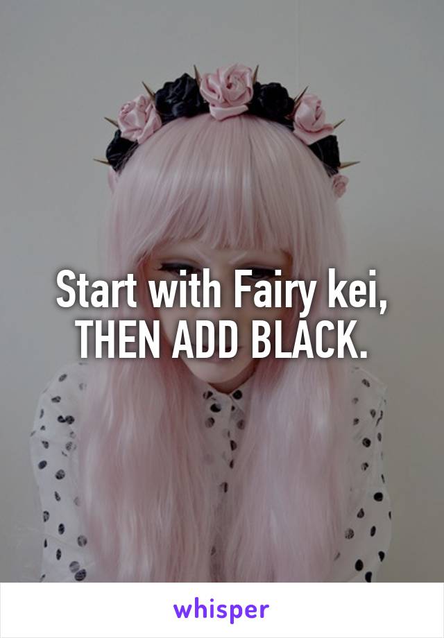 Start with Fairy kei, THEN ADD BLACK.