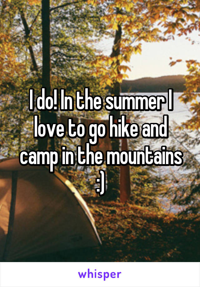 I do! In the summer I love to go hike and camp in the mountains :)