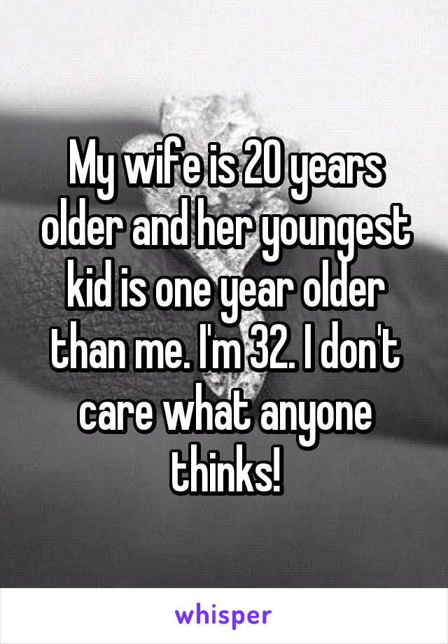 My wife is 20 years older and her youngest kid is one year older than me. I'm 32. I don't care what anyone thinks!