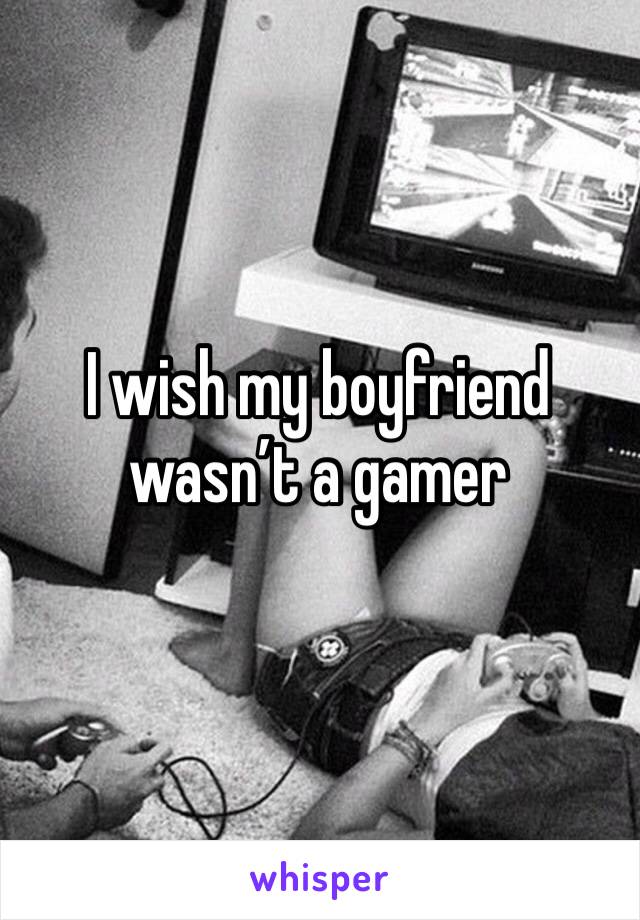 I wish my boyfriend wasn’t a gamer 