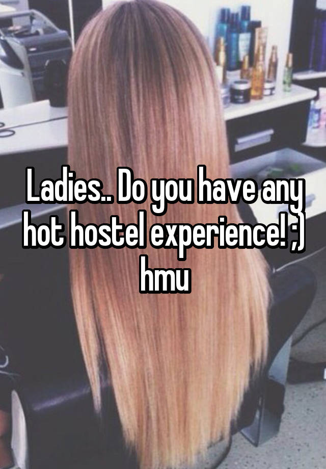 Ladies.. Do you have any hot hostel experience! ;) hmu