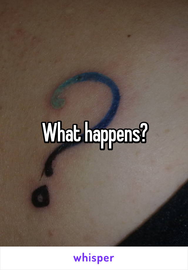 What happens?