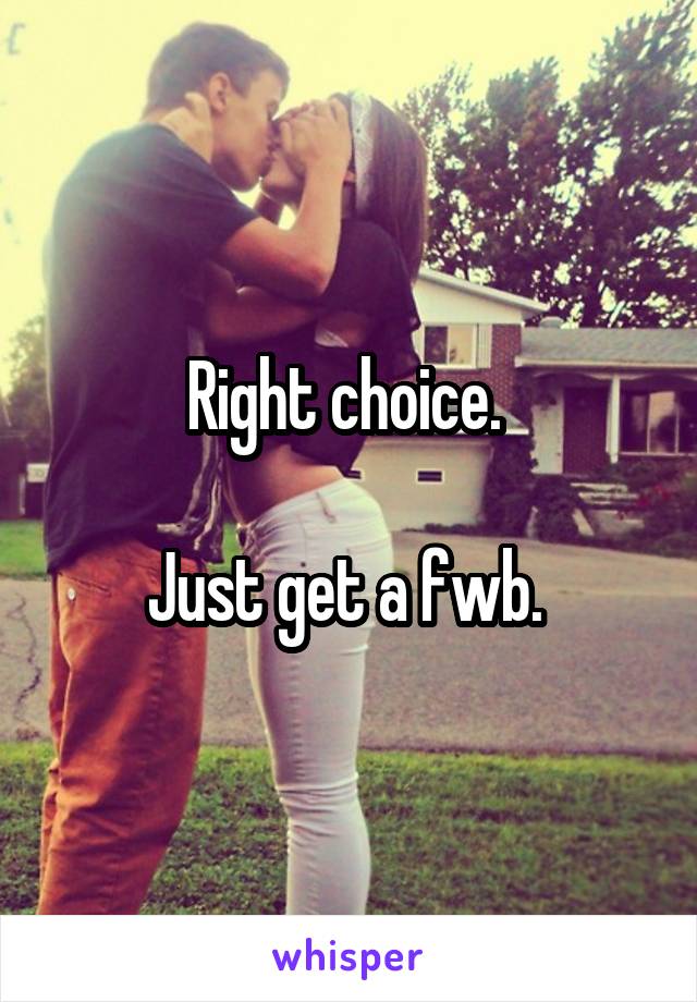 Right choice. 

Just get a fwb. 