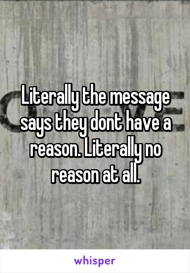 Literally the message says they dont have a reason. Literally no reason at all.