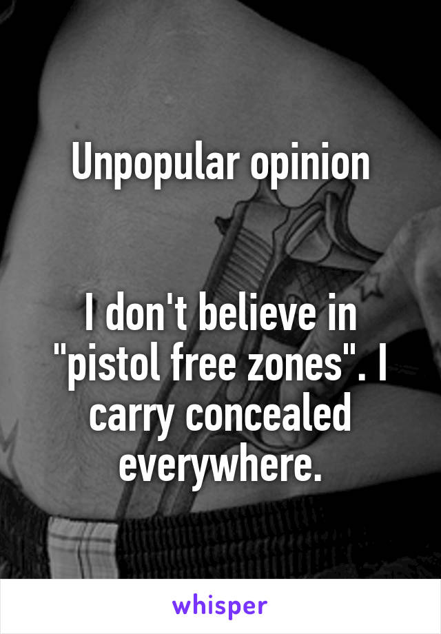 Unpopular opinion


I don't believe in "pistol free zones". I carry concealed everywhere.