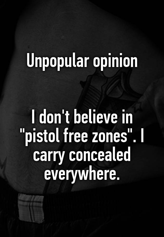 Unpopular opinion


I don't believe in "pistol free zones". I carry concealed everywhere.