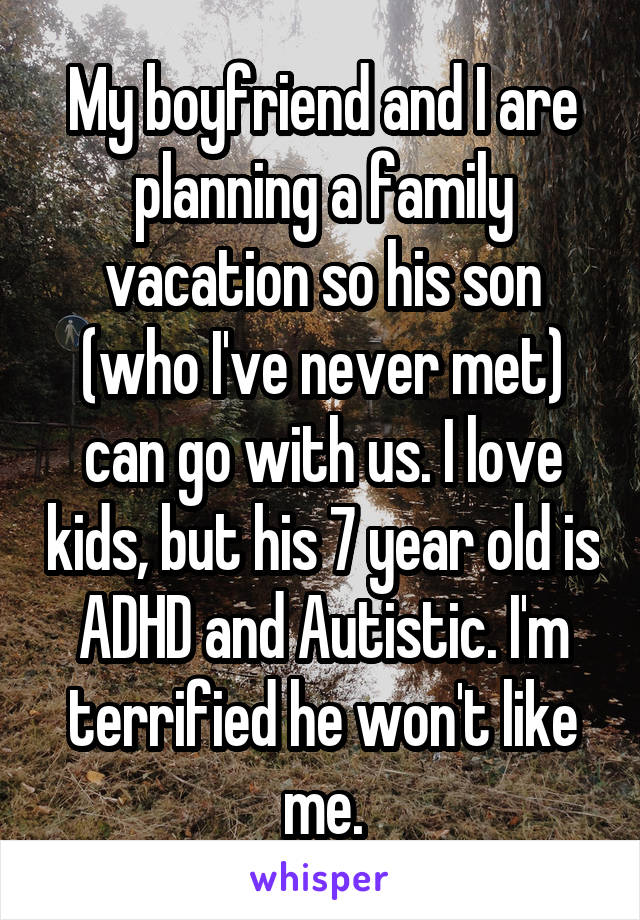 My boyfriend and I are planning a family vacation so his son (who I've never met) can go with us. I love kids, but his 7 year old is ADHD and Autistic. I'm terrified he won't like me.