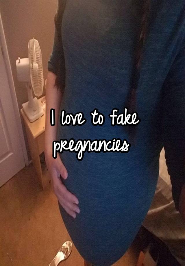 I love to fake pregnancies 