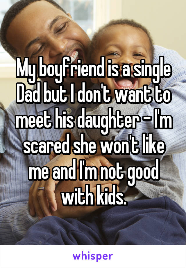 My boyfriend is a single Dad but I don't want to meet his daughter - I'm scared she won't like me and I'm not good with kids.