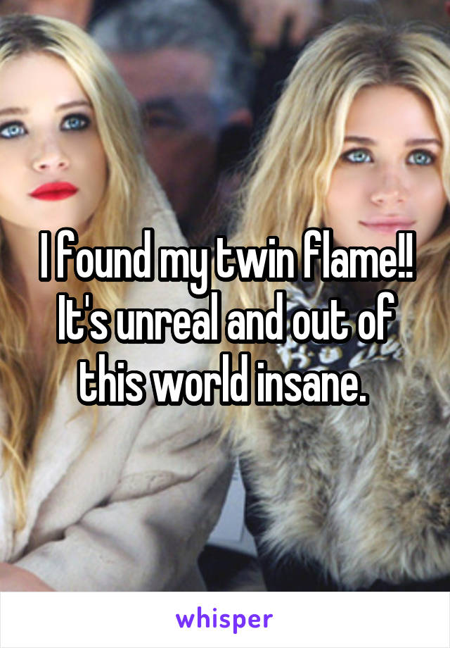 I found my twin flame!! It's unreal and out of this world insane. 