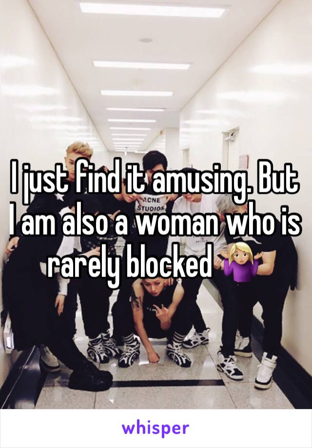 I just find it amusing. But I am also a woman who is rarely blocked 🤷🏼‍♀️