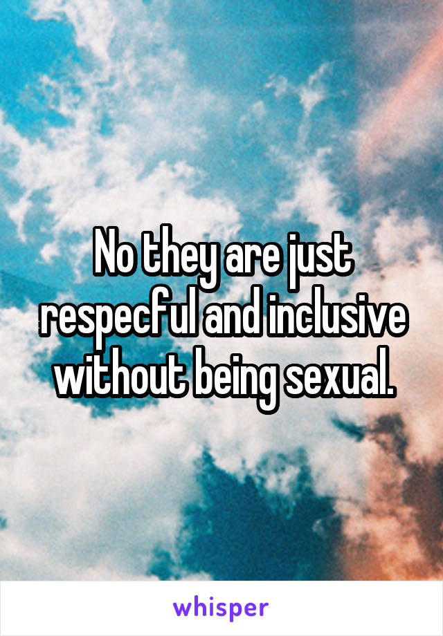 No they are just respecful and inclusive without being sexual.