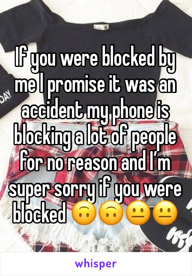 If you were blocked by me I promise it was an accident my phone is blocking a lot of people for no reason and I’m super sorry if you were blocked 🙃🙃😐😐