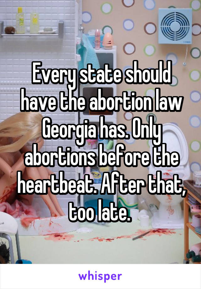 Every state should have the abortion law Georgia has. Only abortions before the heartbeat. After that, too late. 