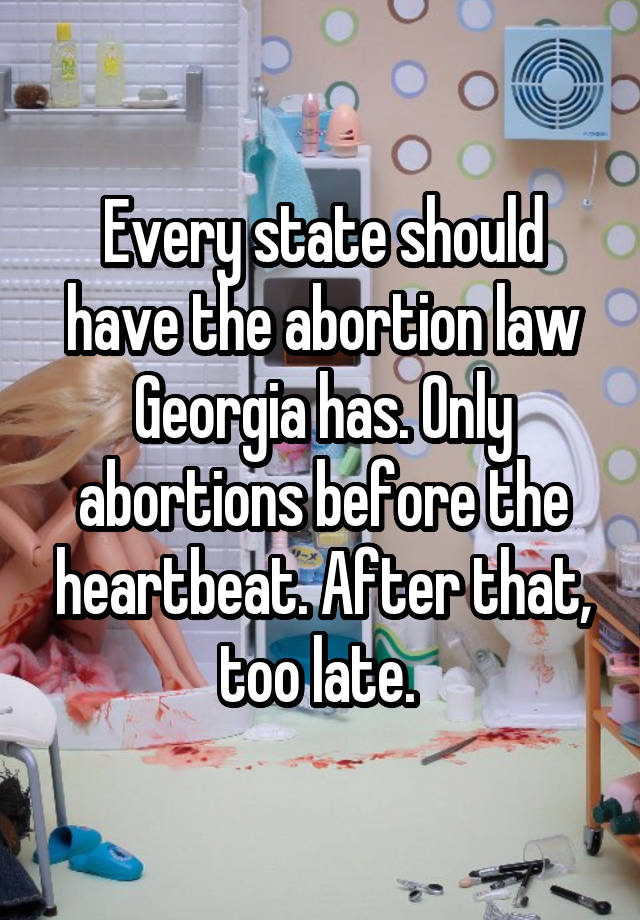 Every state should have the abortion law Georgia has. Only abortions before the heartbeat. After that, too late. 