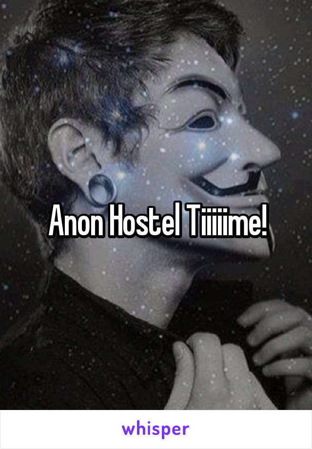 Anon Hostel Tiiiiime!