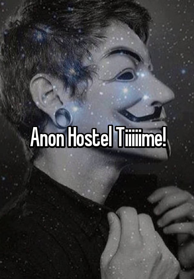 Anon Hostel Tiiiiime!