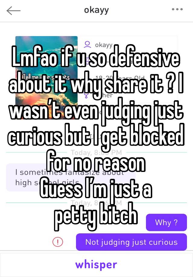 Lmfao if u so defensive about it why share it ? I wasn’t even judging just curious but I get blocked for no reason 
Guess I’m just a petty bitch 