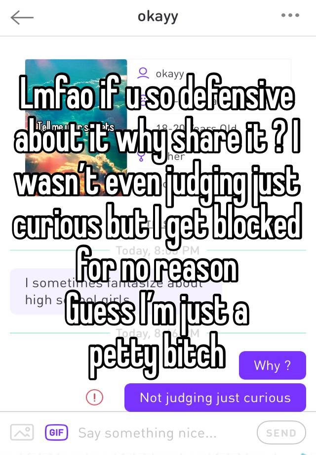 Lmfao if u so defensive about it why share it ? I wasn’t even judging just curious but I get blocked for no reason 
Guess I’m just a petty bitch 