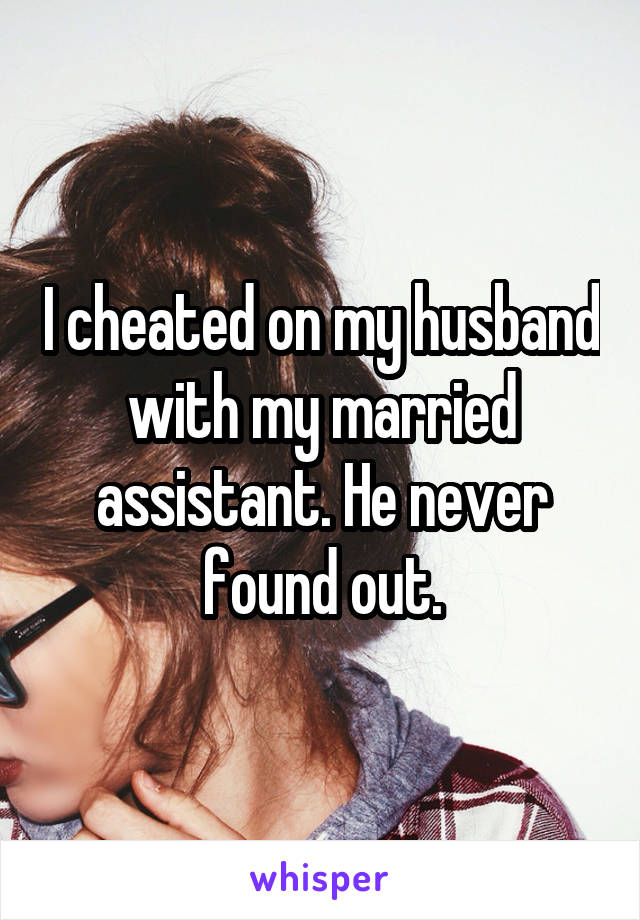 I cheated on my husband with my married assistant. He never found out.