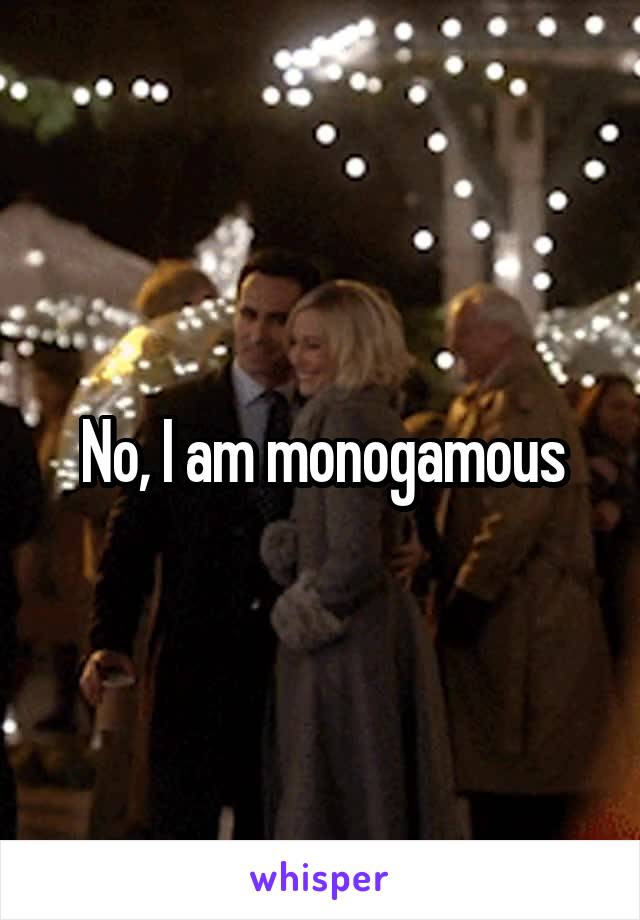 No, I am monogamous