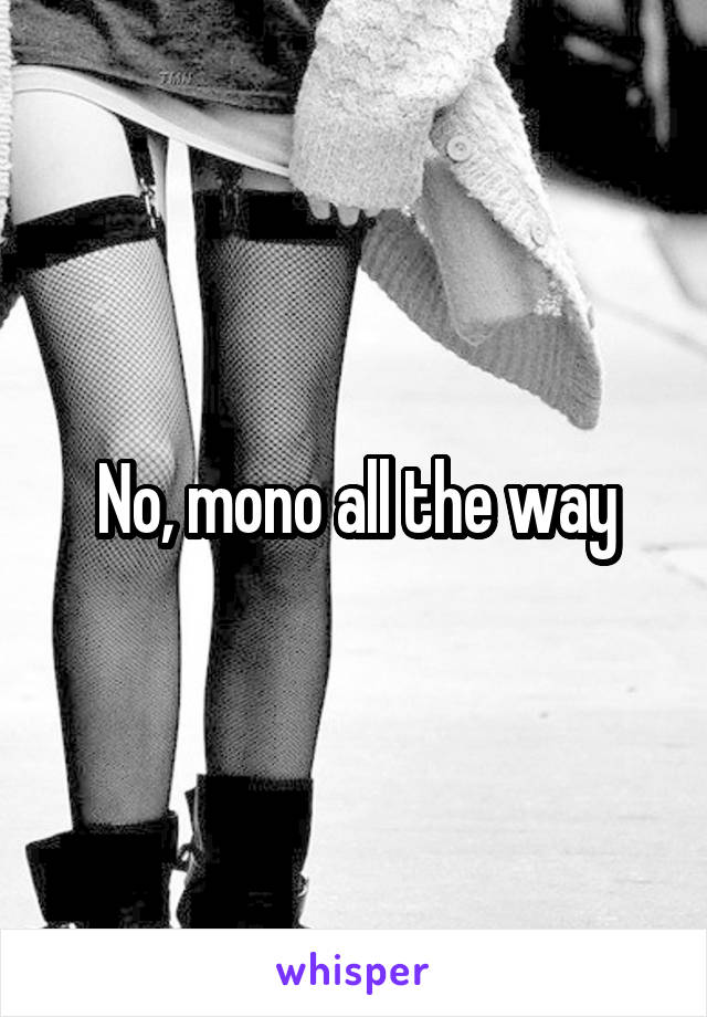 No, mono all the way