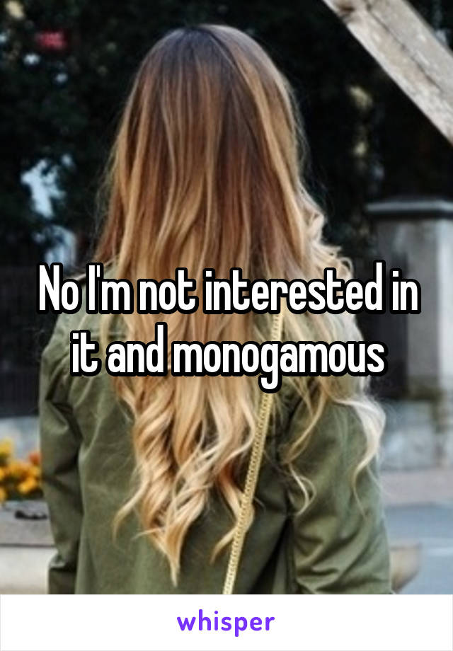 No I'm not interested in it and monogamous