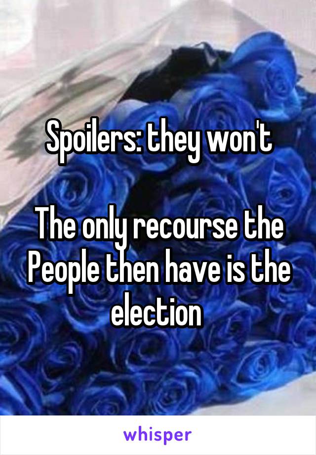 Spoilers: they won't

The only recourse the People then have is the election 