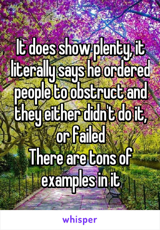 It does show plenty, it literally says he ordered people to obstruct and they either didn't do it, or failed
There are tons of examples in it