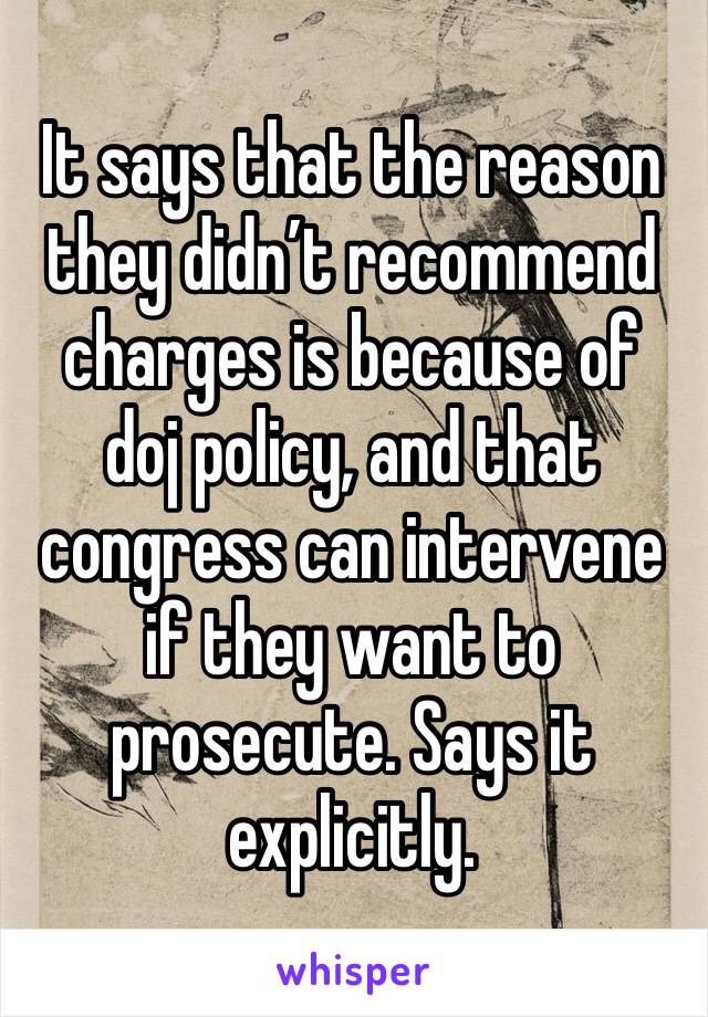 It says that the reason they didn’t recommend charges is because of doj policy, and that congress can intervene if they want to prosecute. Says it explicitly. 