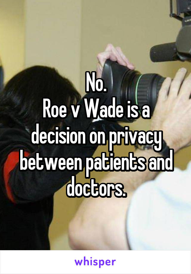 No.
Roe v Wade is a decision on privacy between patients and doctors.