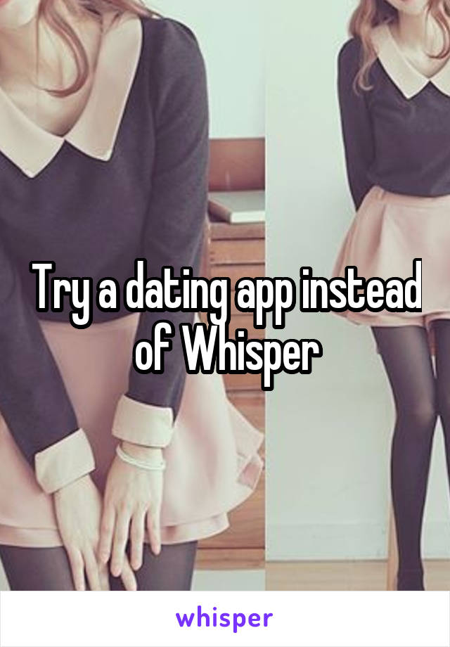 Try a dating app instead of Whisper