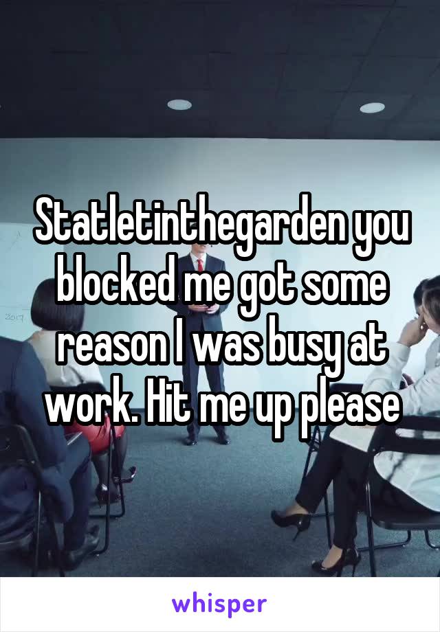 Statletinthegarden you blocked me got some reason I was busy at work. Hit me up please