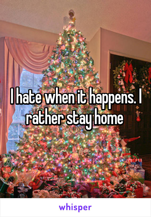 I hate when it happens. I rather stay home 