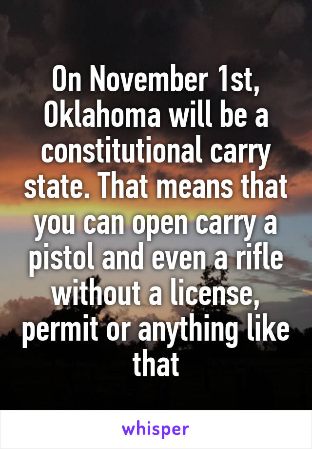 On November 1st, Oklahoma will be a constitutional carry state. That means that you can open carry a pistol and even a rifle without a license, permit or anything like that