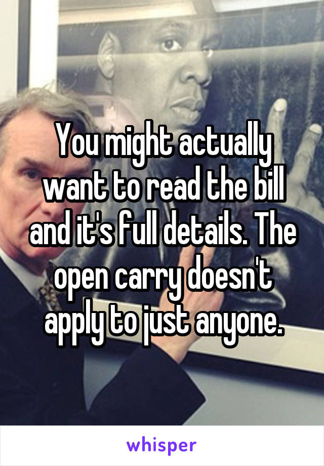 You might actually want to read the bill and it's full details. The open carry doesn't apply to just anyone.